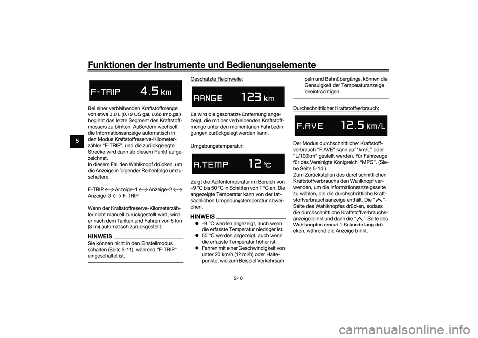 YAMAHA TMAX 2020  Betriebsanleitungen (in German) Funktionen der Instru mente un d Be dienun gselemente
5-10
5
Bei einer verbleibenden Kraftstoffmenge 
von etwa 3.0 L (0.79 US gal, 0.66 Imp.gal) 
beginnt das letzte Segment des Kraftstoff-
messers zu 