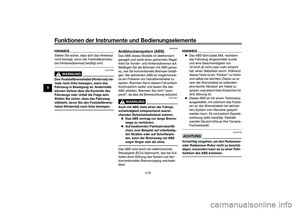 YAMAHA TMAX 2020  Betriebsanleitungen (in German) Funktionen der Instru mente un d Be dienun gselemente
5-20
5
HINWEISStellen Sie sicher, dass sich das Hinterrad 
nicht bewegt, wenn der Feststellbremshe-
bel (Hinterradbremse) betätigt wird.
WARNUNG
