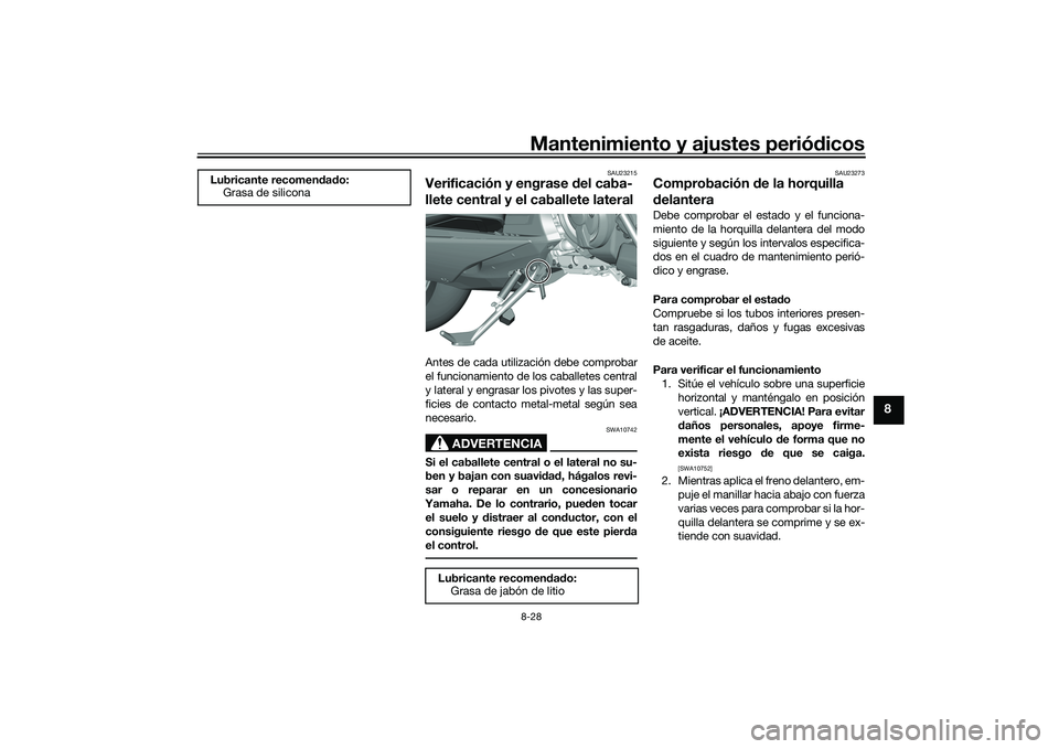 YAMAHA TMAX 2020  Manuale de Empleo (in Spanish) Mantenimiento y ajustes periódicos8-28
8
SAU23215
Verificación y engrase  del caba-
llete central y el caballete lateralAntes de cada utilización debe comprobar
el funcionamiento de los caballetes 