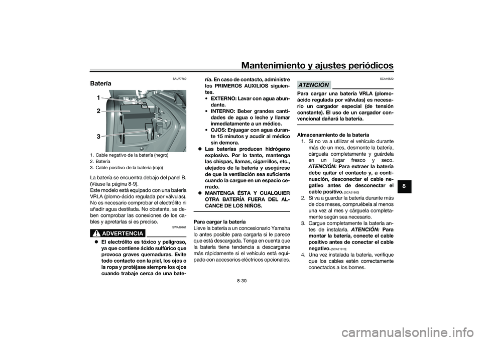 YAMAHA TMAX 2020  Manuale de Empleo (in Spanish) Mantenimiento y ajustes periódicos8-30
8
SAU77780
BateríaLa batería se encuentra debajo del panel B.
(Véase la página 8-9).
Este modelo está equipado con una batería
VRLA (plomo-ácido regulada