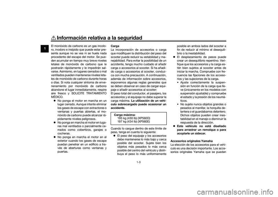 YAMAHA TMAX 2020  Manuale de Empleo (in Spanish) Información relativa a la seguridad
1-3
1
El monóxido de carbono es un gas incolo-
ro, inodoro e insípido que puede estar pre-
sente aunque no se vea ni se huela nada
procedente del escape del moto