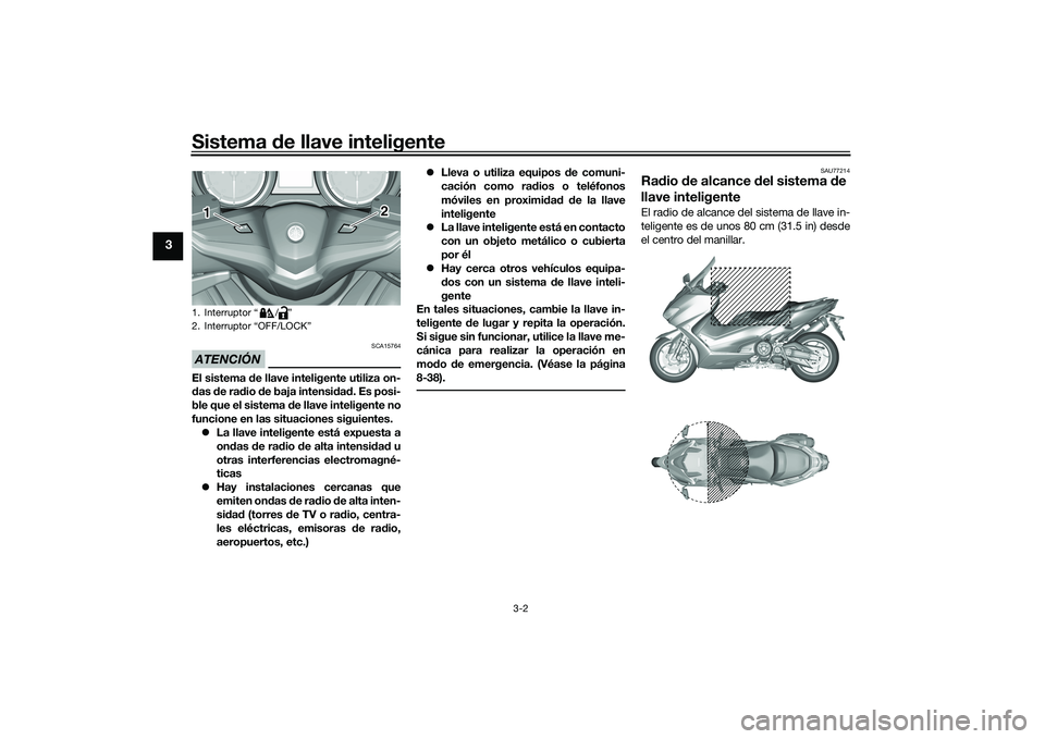 YAMAHA TMAX 2020  Manuale de Empleo (in Spanish) Sistema de llave inteligente
3-2
3
ATENCIÓN
SCA15764
El sistema  de llave inteligente utiliza on-
d as  de ra dio  de baja intensi dad . Es posi-
ble que el sistema  de llave inteligente no
funcione 