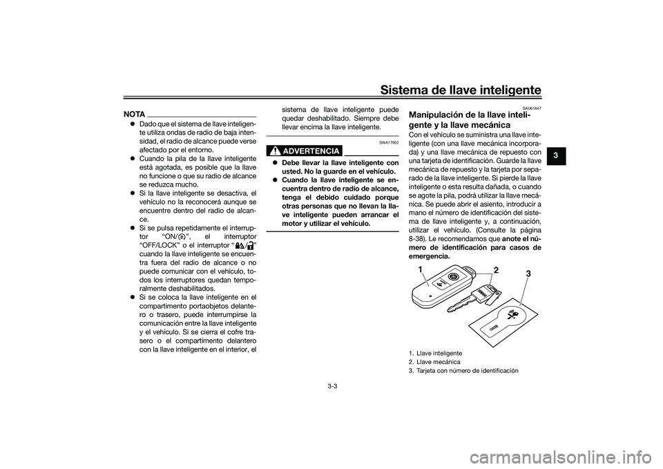 YAMAHA TMAX 2020  Manuale de Empleo (in Spanish) Sistema de llave inteligente
3-3
3
NOTA Dado que el sistema de llave inteligen-
te utiliza ondas de radio de baja inten-
sidad, el radio de alcance puede verse
afectado por el entorno.
 Cuando l