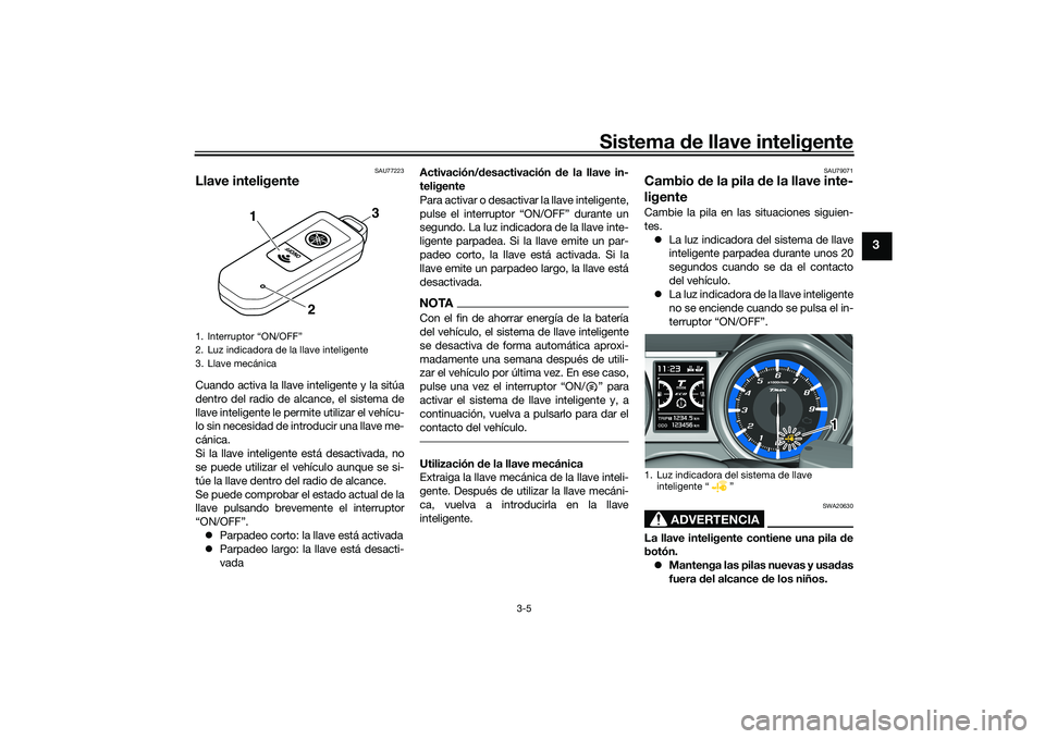 YAMAHA TMAX 2020  Manuale de Empleo (in Spanish) Sistema de llave inteligente
3-5
3
SAU77223
Llave inteligenteCuando activa la llave inteligente y la sitúa
dentro del radio de alcance, el sistema de
llave inteligente le permite utilizar el vehícu-