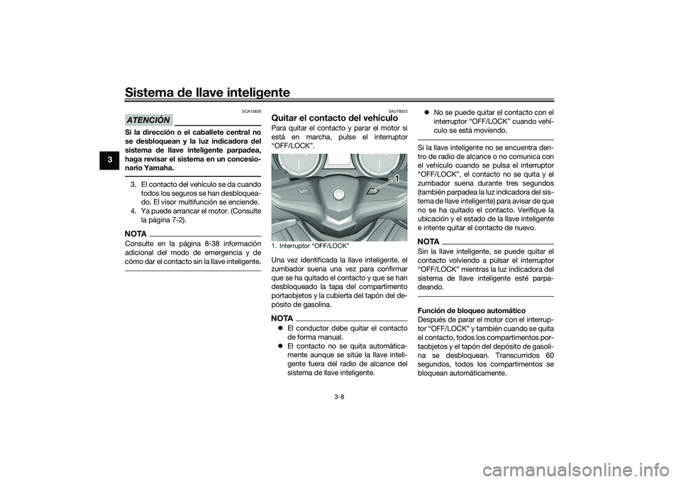YAMAHA TMAX 2020  Manuale de Empleo (in Spanish) Sistema de llave inteligente
3-8
3
ATENCIÓN
SCA15826
Si la d irección o el caballete central no
se  desbloquean y la luz in dica dora  del
sistema  de llave inteligente parpa dea,
haga revisar el si