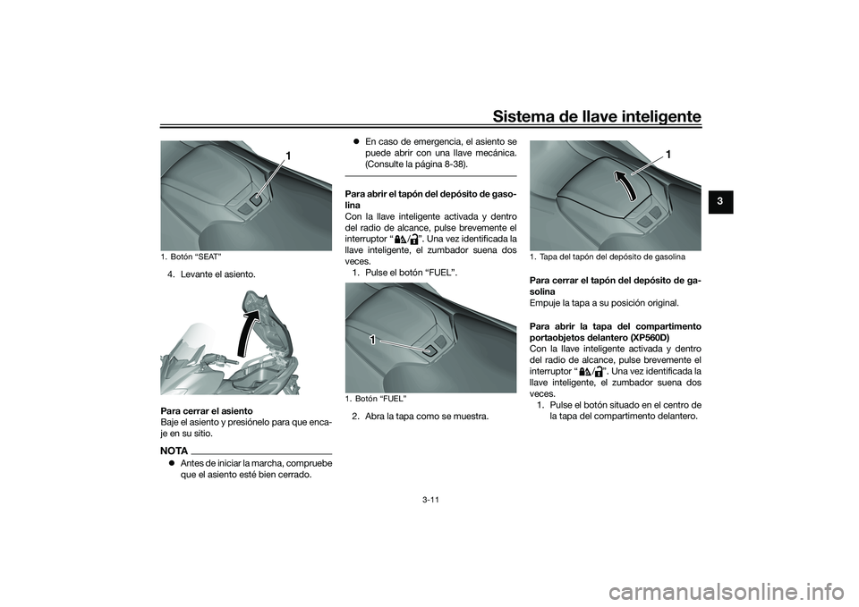 YAMAHA TMAX 2020  Manuale de Empleo (in Spanish) Sistema de llave inteligente
3-11
3
4. Levante el asiento.
Para cerrar el asiento
Baje el asiento y presiónelo para que enca-
je en su sitio.NOTA Antes de iniciar la marcha, compruebe
que el asien