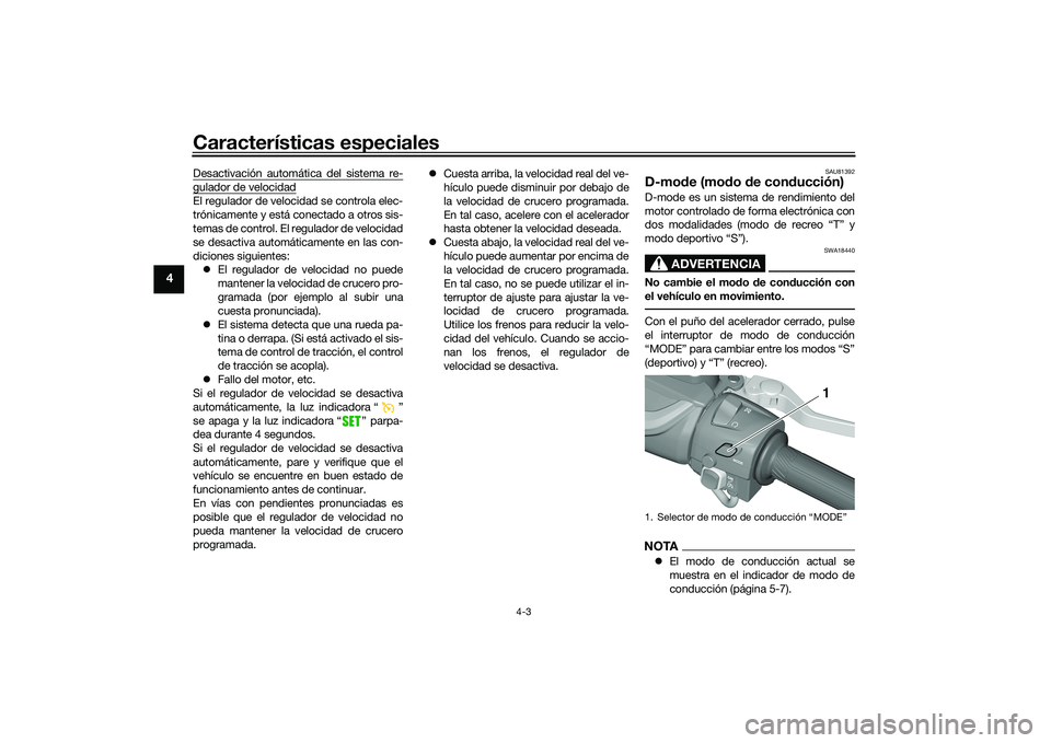YAMAHA TMAX 2020  Manuale de Empleo (in Spanish) Características especiales
4-3
4
Desactivación automática del sistema re-gulador de velocidadEl regulador de velocidad se controla elec-
trónicamente y está conectado a otros sis-
temas de contro