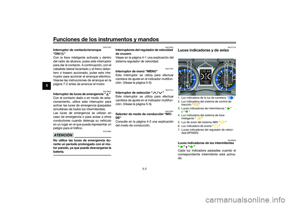YAMAHA TMAX 2020  Manuale de Empleo (in Spanish) Funciones de los instrumentos y man dos
5-2
5
SAU77291
Interruptor d e contacto/arranque 
“ON/ ”
Con la llave inteligente activada y dentro
del radio de alcance, pulse este interruptor
para dar el
