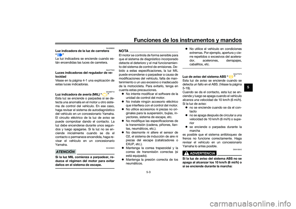 YAMAHA TMAX 2020  Manuale de Empleo (in Spanish) Funciones de los instrumentos y man dos
5-3
5
SAU88690
Luz in dica dora  de la luz d e carretera 
“”
La luz indicadora se enciende cuando es-
tán encendidas las luces de carretera.
SAU77550
Luces