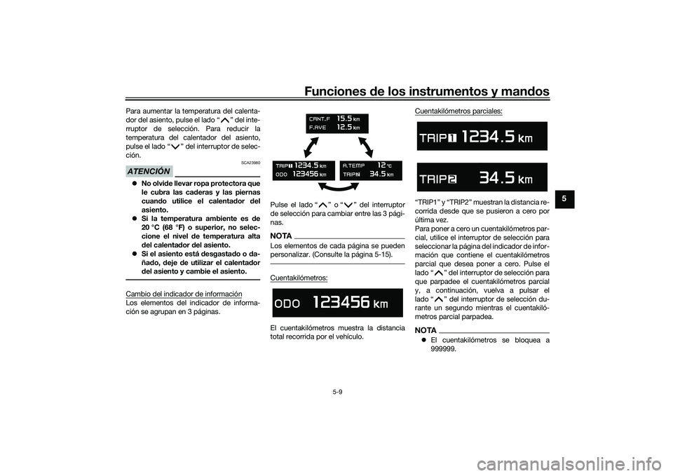 YAMAHA TMAX 2020  Manuale de Empleo (in Spanish) Funciones de los instrumentos y man dos
5-9
5
Para aumentar la temperatura del calenta-
dor del asiento, pulse el lado “ ” del inte-
rruptor de selección. Para reducir la
temperatura del calentad