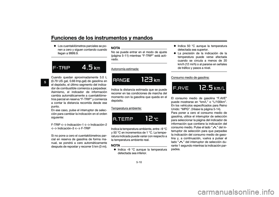 YAMAHA TMAX 2020  Manuale de Empleo (in Spanish) Funciones de los instrumentos y man dos
5-10
5
 Los cuentakilómetros parciales se po-
nen a cero y siguen contando cuando
llegan a 9999.9.Cuando quedan aproximadamente 3.0 L
(0.79 US gal, 0.66 Imp