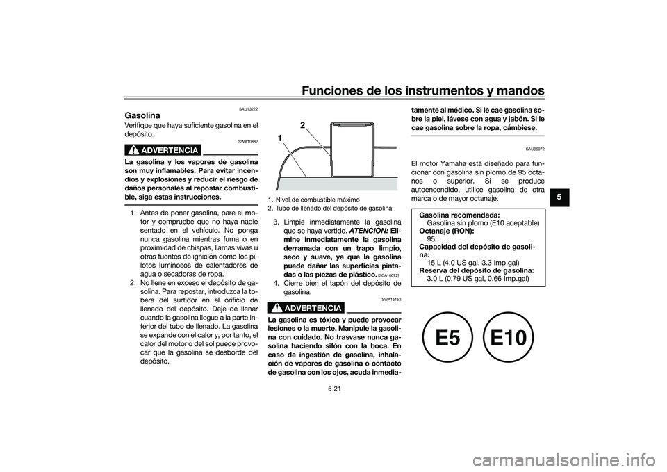 YAMAHA TMAX 2020 Manuale de Empleo (in Spanish) Funciones de los instrumentos y man dos
5-21
5
SAU13222
GasolinaVerifique que haya suficiente gasolina en el
depósito.
ADVERTENCIA
SWA10882
La gasolina y los vapores de gasolina
son muy inflamables. YAMAHA TMAX 2020 Manuale de Empleo (in Spanish) Funciones de los instrumentos y man dos
5-21
5
SAU13222
GasolinaVerifique que haya suficiente gasolina en el
depósito.
ADVERTENCIA
SWA10882
La gasolina y los vapores de gasolina
son muy inflamables.