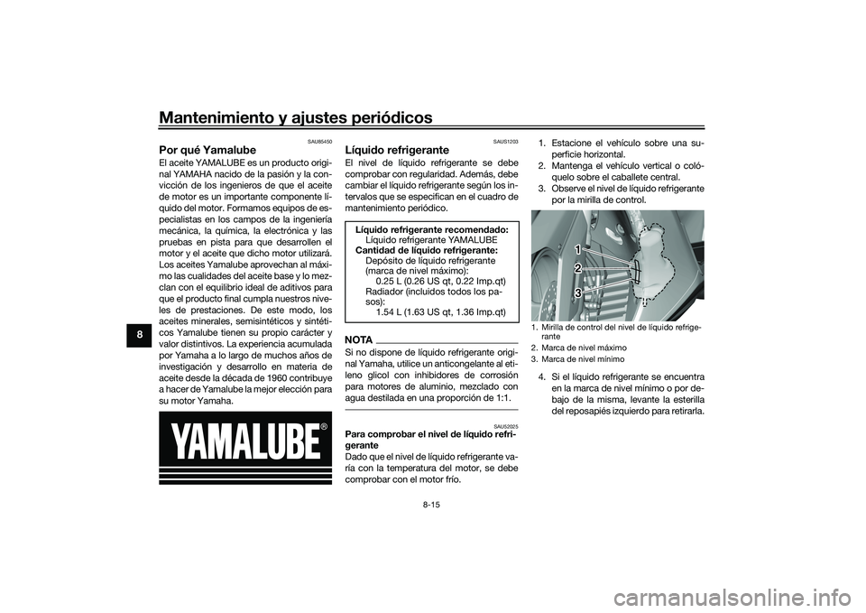 YAMAHA TMAX 2020 Manuale de Empleo (in Spanish) Mantenimiento y ajustes periódicos
8-15
8
SAU85450
Por qué YamalubeEl aceite YAMALUBE es un producto origi-
nal YAMAHA nacido de la pasión y la con-
vicción de los ingenieros de que el aceite
de m YAMAHA TMAX 2020 Manuale de Empleo (in Spanish) Mantenimiento y ajustes periódicos
8-15
8
SAU85450
Por qué YamalubeEl aceite YAMALUBE es un producto origi-
nal YAMAHA nacido de la pasión y la con-
vicción de los ingenieros de que el aceite
de m