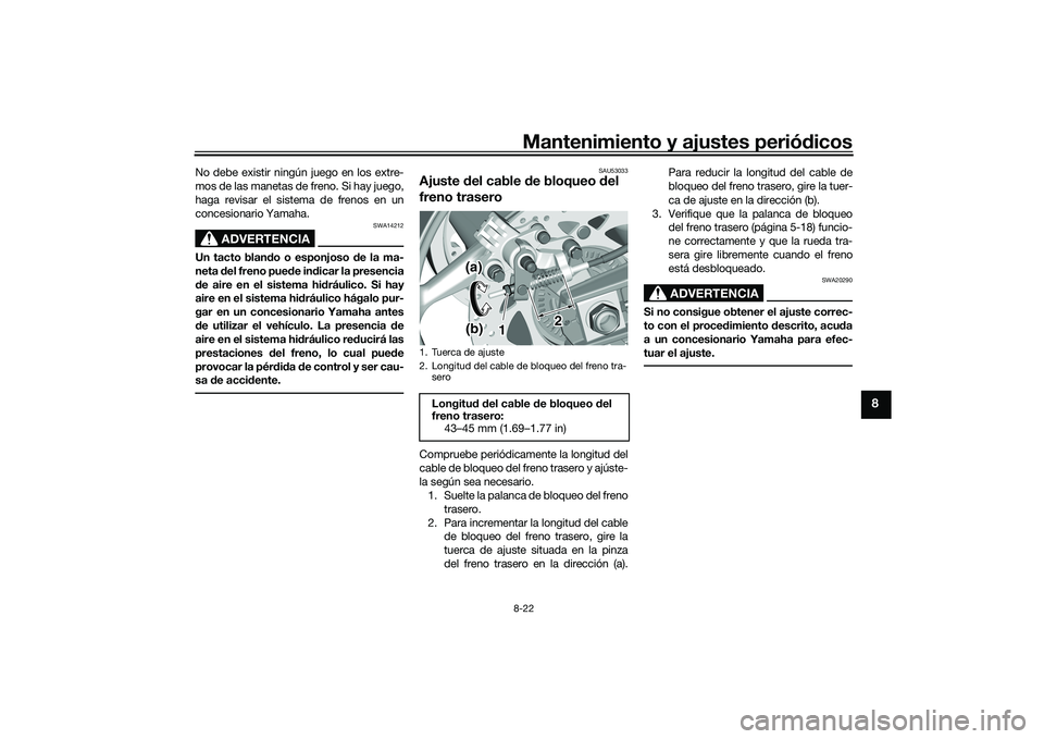 YAMAHA TMAX 2020  Manuale de Empleo (in Spanish) Mantenimiento y ajustes periódicos8-22
8
No debe existir ningún juego en los extre-
mos de las manetas de freno. Si hay juego,
haga revisar el sistema de frenos en un
concesionario Yamaha.
ADVERTENC