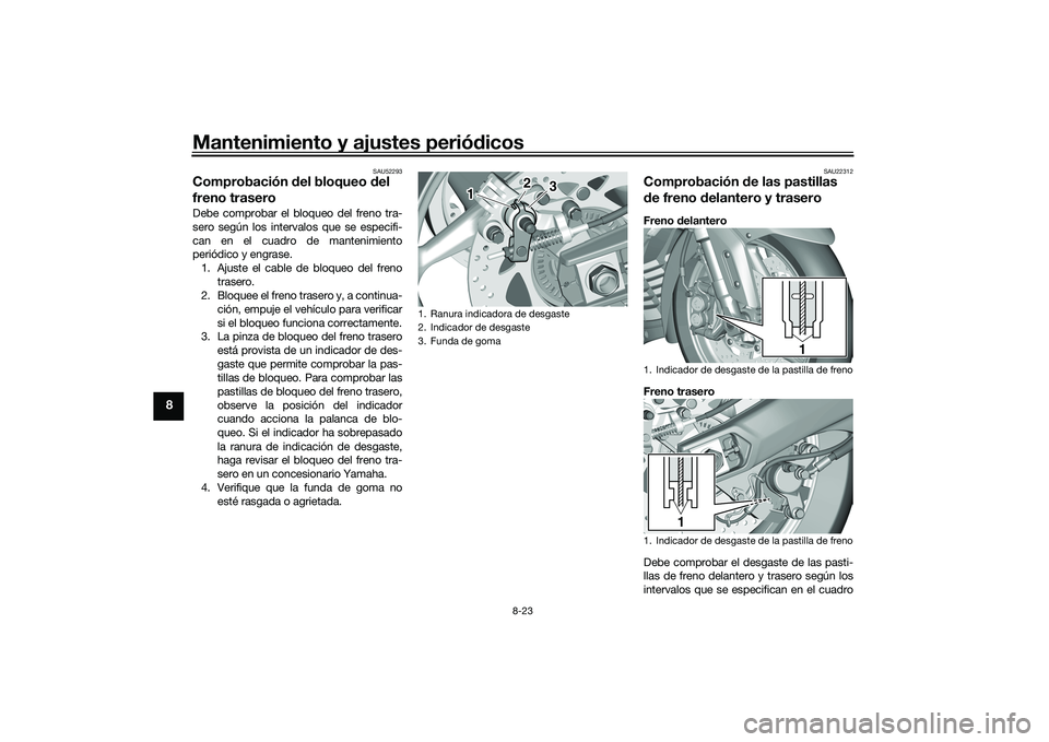 YAMAHA TMAX 2020  Manuale de Empleo (in Spanish) Mantenimiento y ajustes periódicos
8-23
8
SAU52293
Comprobación  del bloqueo  del 
freno traseroDebe comprobar el bloqueo del freno tra-
sero según los intervalos que se especifi-
can en el cuadro 