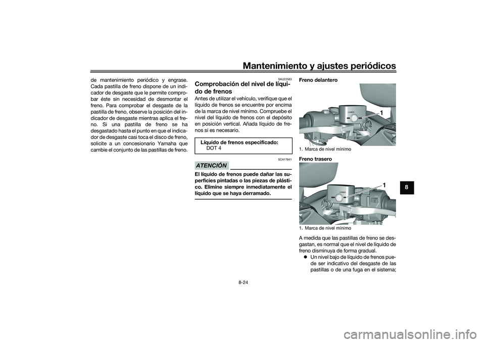 YAMAHA TMAX 2020  Manuale de Empleo (in Spanish) Mantenimiento y ajustes periódicos8-24
8
de mantenimiento periódico y engrase.
Cada pastilla de freno dispone de un indi-
cador de desgaste que le permite compro-
bar éste sin necesidad de desmonta