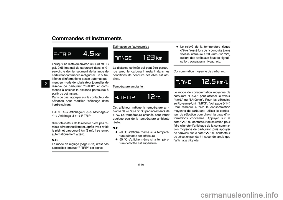 YAMAHA TMAX 2020  Notices Demploi (in French) Commandes et instruments
5-10
5
Lorsqu’il ne reste qu’environ 3.0 L (0.79 US
gal, 0.66 Imp.gal) de carburant dans le ré-
servoir, le dernier segment de la jauge de
carburant commence à clignoter