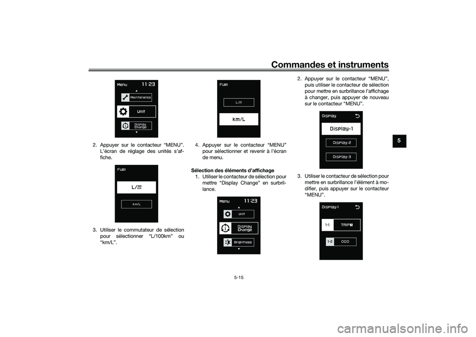 YAMAHA TMAX 2020  Notices Demploi (in French) Commandes et instruments
5-15
5
2. Appuyer sur le contacteur “MENU”.
L’écran de réglage des unités s’af-
fiche.
3. Utiliser le commutateur de sélection pour sélectionner “L/100km” ou
