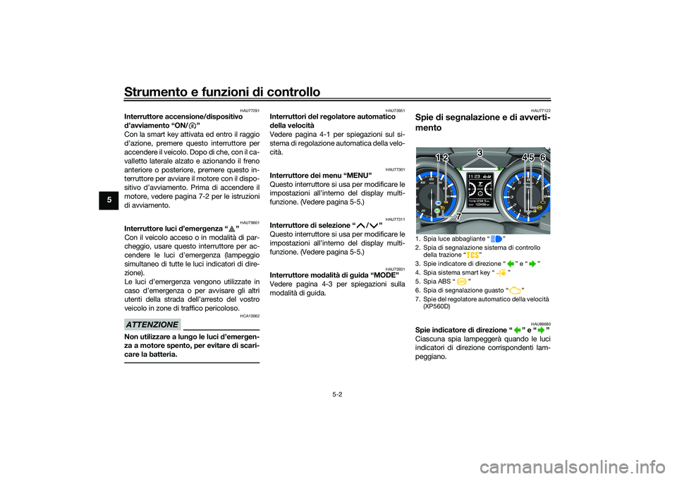 YAMAHA TMAX 2020  Manuale duso (in Italian) Strumento e funzioni di controllo
5-2
5
HAU77291
Interruttore accensione/ dispositivo 
d ’avviamento “ON/ ”
Con la smart key attivata ed entro il raggio
d’azione, premere questo interruttore p