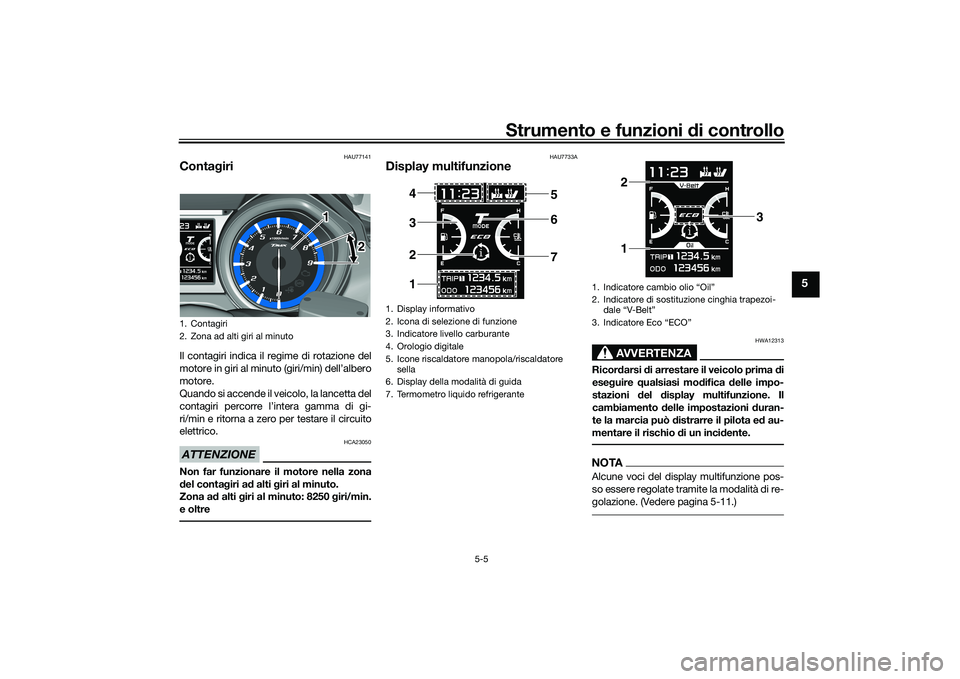 YAMAHA TMAX 2020  Manuale duso (in Italian) Strumento e funzioni di controllo
5-5
5
HAU77141
Conta giriIl contagiri indica il regime di rotazione del
motore in giri al minuto (giri/min) dell’albero
motore.
Quando si accende il veicolo, la lan