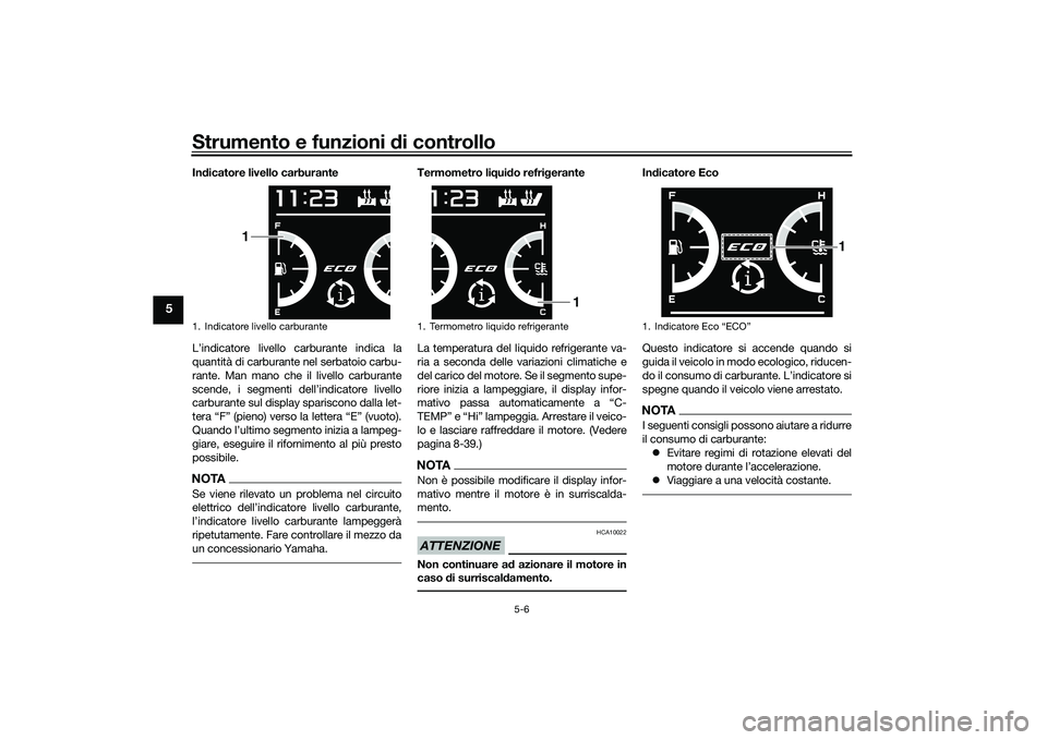 YAMAHA TMAX 2020  Manuale duso (in Italian) Strumento e funzioni di controllo
5-6
5
Indicatore livello carburante
L’indicatore livello carburante indica la
quantità di carburante nel serbatoio carbu-
rante. Man mano che il livello carburante