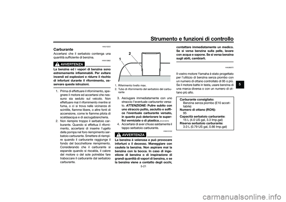 YAMAHA TMAX 2020  Manuale duso (in Italian) Strumento e funzioni di controllo
5-21
5
HAU13222
CarburanteAccertarsi che il serbatoio contenga una
quantità sufficiente di benzina.
AVVERTENZA
HWA10882
La benzina e d i vapori  di benzina sono
estr