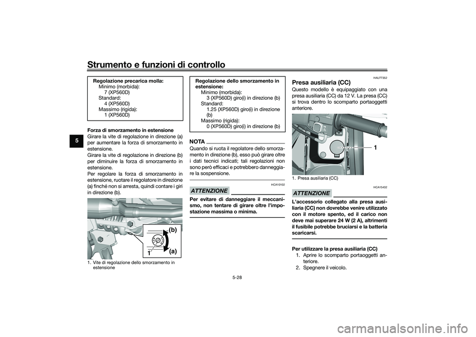 YAMAHA TMAX 2020  Manuale duso (in Italian) Strumento e funzioni di controllo
5-28
5
Forza di smorzamento in estensione
Girare la vite di regolazione in direzione (a)
per aumentare la forza di smorzamento in
estensione.
Girare la vite di regola