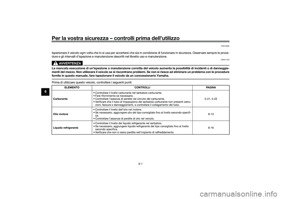 YAMAHA TMAX 2020  Manuale duso (in Italian) Per la vostra sicurezza – controlli prima dell’utilizzo
6-1
6
HAU1559A
Ispezionare il veicolo ogni volta che lo si usa per accertarsi che sia in condizione di funzionare in sicurezza. Osservare se