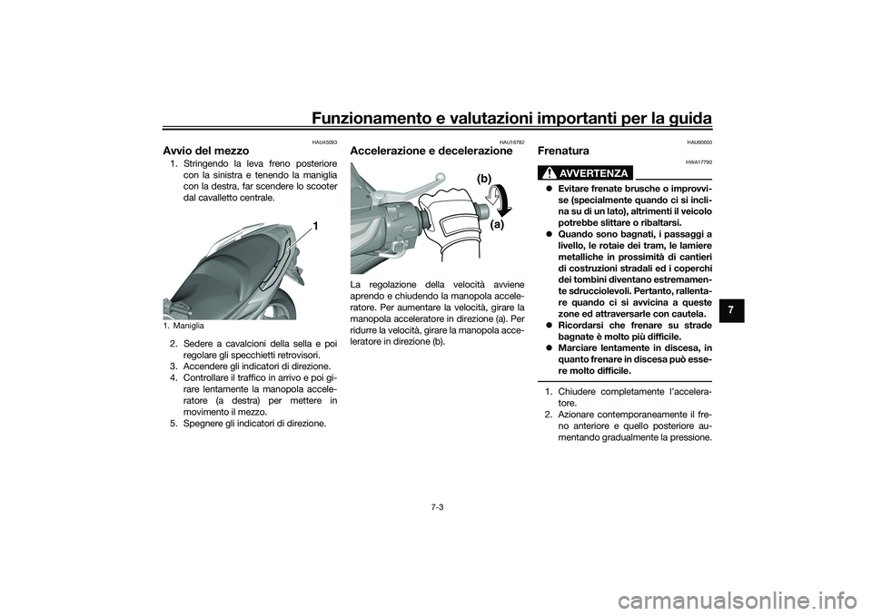 YAMAHA TMAX 2020  Manuale duso (in Italian) Funzionamento e valutazioni importanti per la gui da
7-3
7
HAU45093
Avvio  del mezzo1. Stringendo la leva freno posteriore
con la sinistra e tenendo la maniglia
con la destra, far scendere lo scooter
