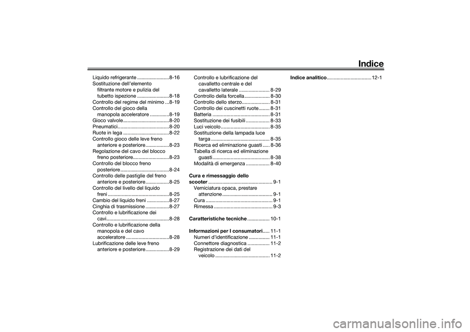 YAMAHA TMAX 2020  Manuale duso (in Italian) Indice
Liquido refrigerante .......................8-16
Sostituzione dell’elemento 
filtrante motore e pulizia del 
tubetto ispezione .......................8-18
Controllo del regime del minimo ...8