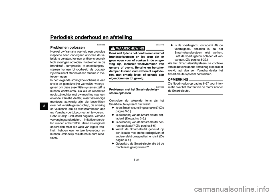 YAMAHA TMAX 2020 Instructieboekje (in Dutch) Periodiek on derhou d en afstelling
8-34
8
DAU25865
Prob lemen oplossenHoewel uw Yamaha voertuig een grondige
inspectie heeft ondergaan alvorens de fa-
briek te verlaten, kunnen er tijdens gebruik
toc YAMAHA TMAX 2020 Instructieboekje (in Dutch) Periodiek on derhou d en afstelling
8-34
8
DAU25865
Prob lemen oplossenHoewel uw Yamaha voertuig een grondige
inspectie heeft ondergaan alvorens de fa-
briek te verlaten, kunnen er tijdens gebruik
toc