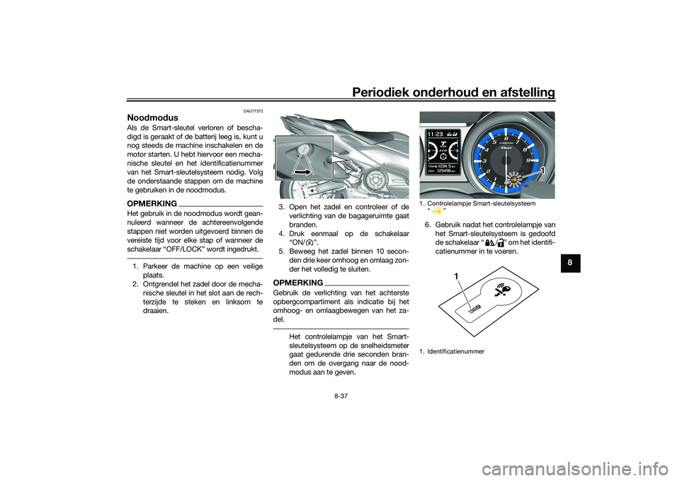 YAMAHA TMAX 2020 Instructieboekje (in Dutch) Periodiek on derhoud en afstelling
8-37
8
DAU77373
Noodmo dusAls de Smart-sleutel verloren of bescha-
digd is geraakt of de batterij leeg is, kunt u
nog steeds de machine inschakelen en de
motor star YAMAHA TMAX 2020 Instructieboekje (in Dutch) Periodiek on derhoud en afstelling
8-37
8
DAU77373
Noodmo dusAls de Smart-sleutel verloren of bescha-
digd is geraakt of de batterij leeg is, kunt u
nog steeds de machine inschakelen en de
motor star