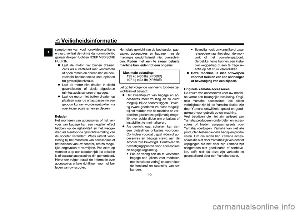 YAMAHA TMAX 2020  Instructieboekje (in Dutch) Veiligheidsinformatie
1-3
1
symptomen van koolmonoxidevergiftiging
ervaart, verlaat de ruimte dan onmiddellijk,
ga naar de open lucht en ROEP MEDISCHE
HULP IN.
 Laat de motor niet binnen draaien.
Z