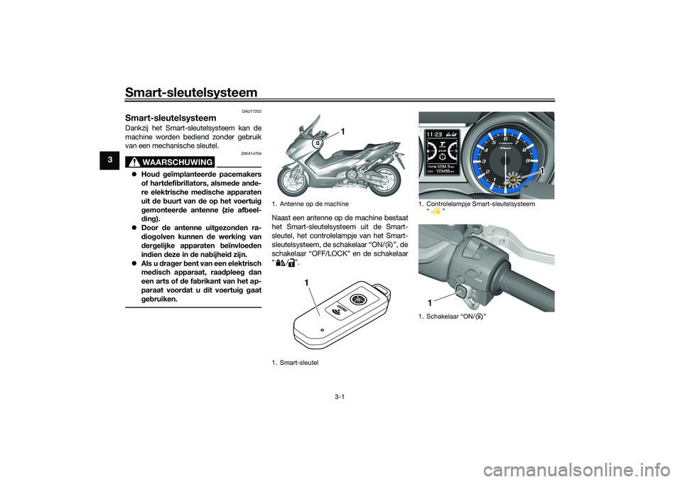 YAMAHA TMAX 2020  Instructieboekje (in Dutch) Smart-sleutelsysteem
3-1
3
DAU77202
Smart-sleutelsysteemDankzij het Smart-sleutelsysteem kan de
machine worden bediend zonder gebruik
van een mechanische sleutel.
WAARSCHUWING
DWA14704
 Hou d g eï