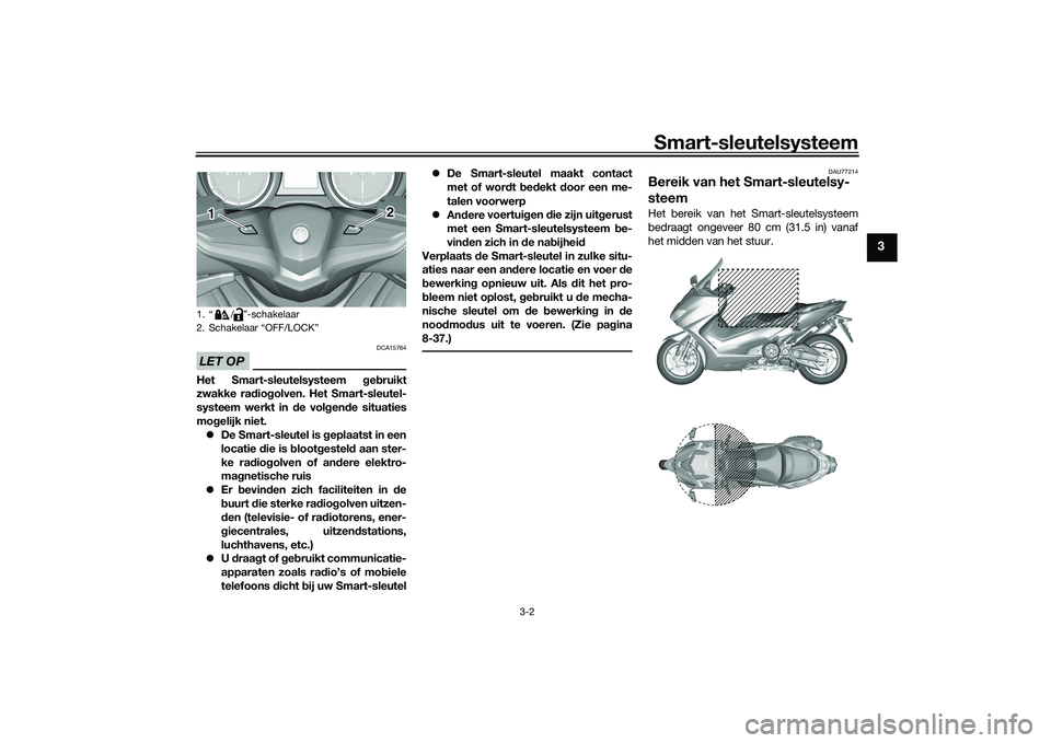 YAMAHA TMAX 2020  Instructieboekje (in Dutch) Smart-sleutelsysteem
3-2
3
LET OP
DCA15764
Het Smart-sleutelsysteem geb ruikt
zwakke rad iogolven. Het Smart-sleutel-
systeem werkt in  de vol gen de situaties
mo gelijk niet.
 De Smart-sleutel is 