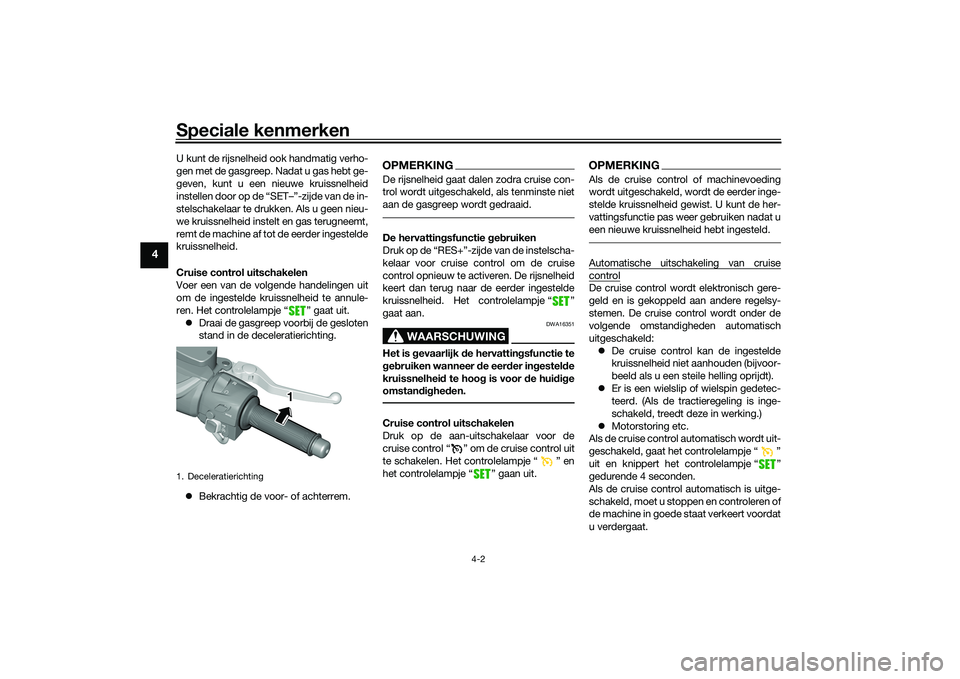 YAMAHA TMAX 2020  Instructieboekje (in Dutch) Speciale kenmerken
4-2
4
U kunt de rijsnelheid ook handmatig verho-
gen met de gasgreep. Nadat u gas hebt ge-
geven, kunt u een nieuwe kruissnelheid
instellen door op de “SET–”-zijde van de in-
