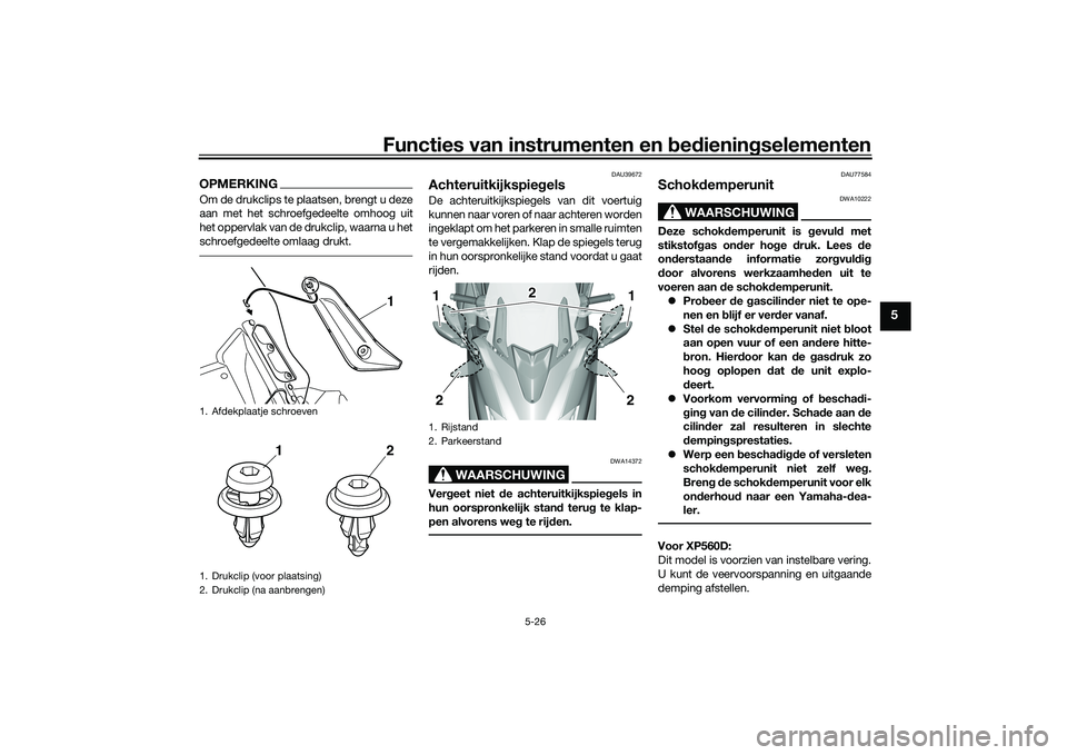 YAMAHA TMAX 2020  Instructieboekje (in Dutch) Functies van instrumenten en bed ienin gselementen
5-26
5
OPMERKINGOm de drukclips te plaatsen, brengt u deze
aan met het schroefgedeelte omhoog uit
het oppervlak van de drukclip, waarna u het
schroef