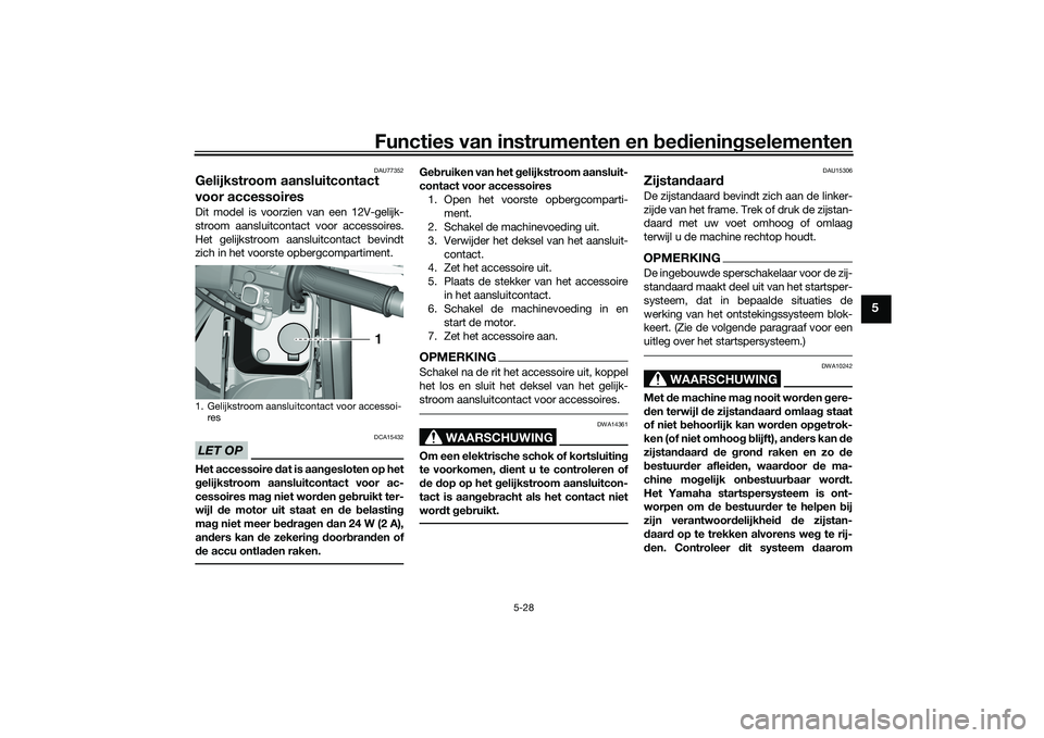 YAMAHA TMAX 2020  Instructieboekje (in Dutch) Functies van instrumenten en bed ienin gselementen
5-28
5
DAU77352
Gelijkstroom aansluitcontact 
voor accessoires Dit model is voorzien van een 12V-gelijk-
stroom aansluitcontact voor accessoires.
Het