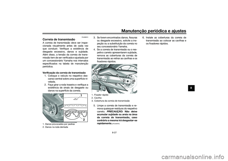 YAMAHA TMAX 2020 Manual de utilização (in Portuguese) Manutenção periódica e ajustes
8-27
8
PAU88810
Correia de transmissãoA correia de transmissão deve ser inspe-
cionada visualmente antes de cada vez
que conduzir. Verifique a existência de
desga YAMAHA TMAX 2020 Manual de utilização (in Portuguese) Manutenção periódica e ajustes
8-27
8
PAU88810
Correia de transmissãoA correia de transmissão deve ser inspe-
cionada visualmente antes de cada vez
que conduzir. Verifique a existência de
desga