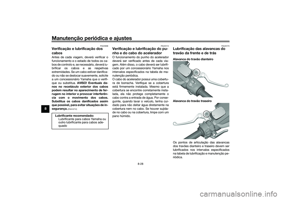 YAMAHA TMAX 2020 Manual de utilização (in Portuguese) Manutenção periódica e ajustes
8-28
8
PAU23098
Verificação e lubrificação dos
cabosAntes de cada viagem, deverá verificar o
funcionamento e o estado de todos os ca-
bos de controlo e, se nec YAMAHA TMAX 2020 Manual de utilização (in Portuguese) Manutenção periódica e ajustes
8-28
8
PAU23098
Verificação e lubrificação dos
cabosAntes de cada viagem, deverá verificar o
funcionamento e o estado de todos os ca-
bos de controlo e, se nec