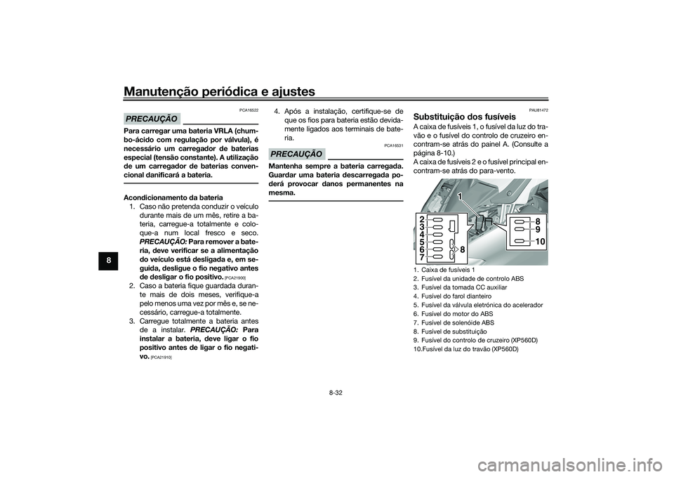 YAMAHA TMAX 2020 Manual de utilização (in Portuguese) Manutenção periódica e ajustes
8-32
8
PRECAUÇÃO
PCA16522
Para carregar uma bateria VRLA (chum-
bo-áci do com regulação por válvula), é
necessário um carrega dor de baterias
especial (tens YAMAHA TMAX 2020 Manual de utilização (in Portuguese) Manutenção periódica e ajustes
8-32
8
PRECAUÇÃO
PCA16522
Para carregar uma bateria VRLA (chum-
bo-áci do com regulação por válvula), é
necessário um carrega dor de baterias
especial (tens