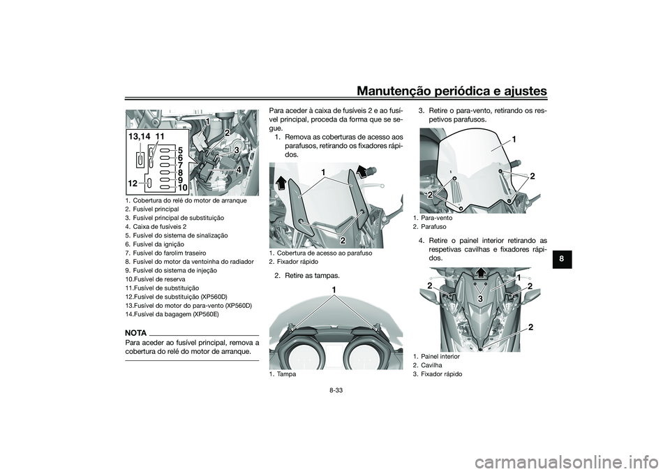 YAMAHA TMAX 2020 Manual de utilização (in Portuguese) Manutenção periódica e ajustes
8-33
8
NOTAPara aceder ao fusível principal, remova a
cobertura do relé do motor de arranque.
Para aceder à caixa de fusíveis 2 e ao fusí-
vel principal, proceda YAMAHA TMAX 2020 Manual de utilização (in Portuguese) Manutenção periódica e ajustes
8-33
8
NOTAPara aceder ao fusível principal, remova a
cobertura do relé do motor de arranque.
Para aceder à caixa de fusíveis 2 e ao fusí-
vel principal, proceda