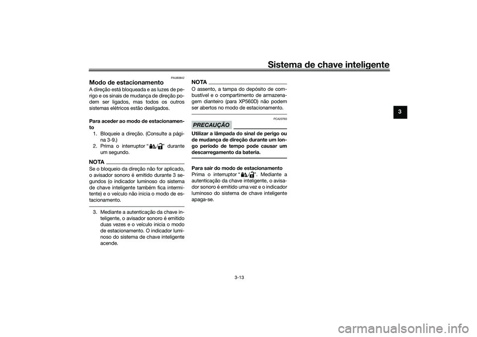 YAMAHA TMAX 2020 Manual de utilização (in Portuguese) Sistema de chave inteligente
3-13
3
PAU80842
Mo do de estacionamentoA direção está bloqueada e as luzes de pe-
rigo e os sinais de mudança de direção po-
dem ser ligados, mas todos os outros
si YAMAHA TMAX 2020 Manual de utilização (in Portuguese) Sistema de chave inteligente
3-13
3
PAU80842
Mo do de estacionamentoA direção está bloqueada e as luzes de pe-
rigo e os sinais de mudança de direção po-
dem ser ligados, mas todos os outros
si