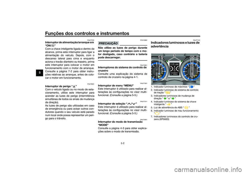 YAMAHA TMAX 2020 Manual de utilização (in Portuguese) Funções dos controlos e instrumentos
5-2
5
PAU77291
Interruptor de alimentação/arranque em
“ON/ ”
Com a chave inteligente ligada e dentro de
alcance, prima este interruptor para ligar a
alim YAMAHA TMAX 2020 Manual de utilização (in Portuguese) Funções dos controlos e instrumentos
5-2
5
PAU77291
Interruptor de alimentação/arranque em
“ON/ ”
Com a chave inteligente ligada e dentro de
alcance, prima este interruptor para ligar a
alim