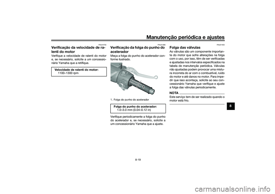 YAMAHA TMAX 2020  Manual de utilização (in Portuguese) Manutenção periódica e ajustes
8-19
8
PAU44735
Verificação  da veloci dad e  de ra-
lenti  do motorVerifique a velocidade de ralenti do motor
e, se necessário, solicite a um concessio-
nário Ya