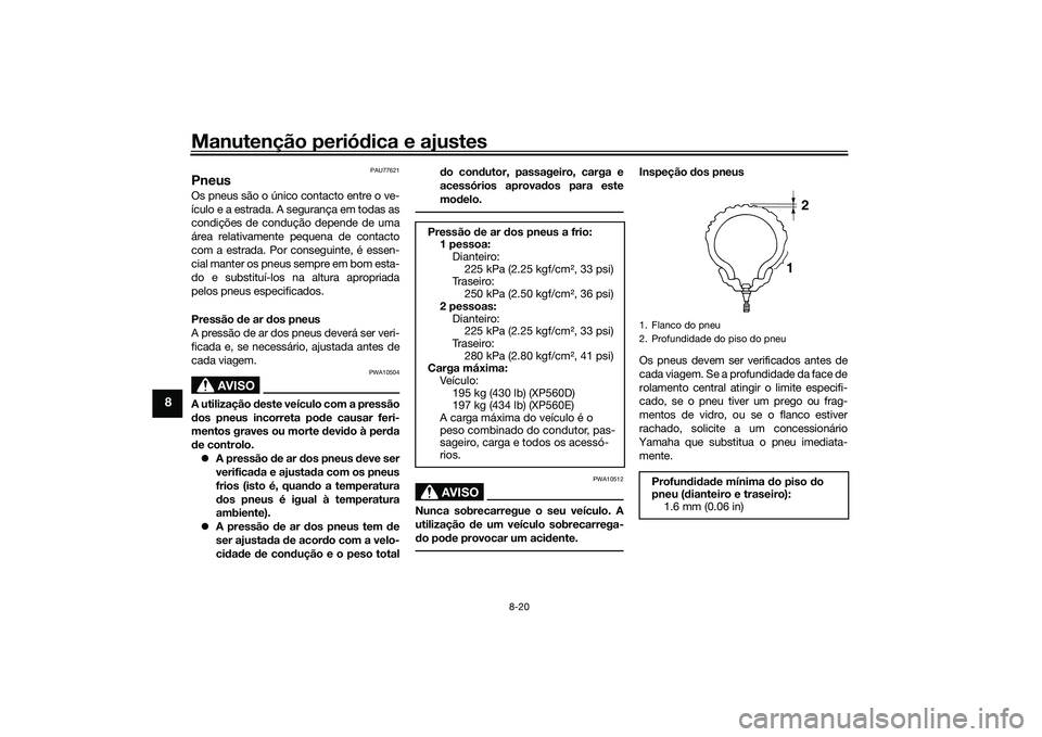 YAMAHA TMAX 2020  Manual de utilização (in Portuguese) Manutenção periódica e ajustes
8-20
8
PAU77621
PneusOs pneus são o único contacto entre o ve-
ículo e a estrada. A segurança em todas as
condições de condução depende de uma
área relativam