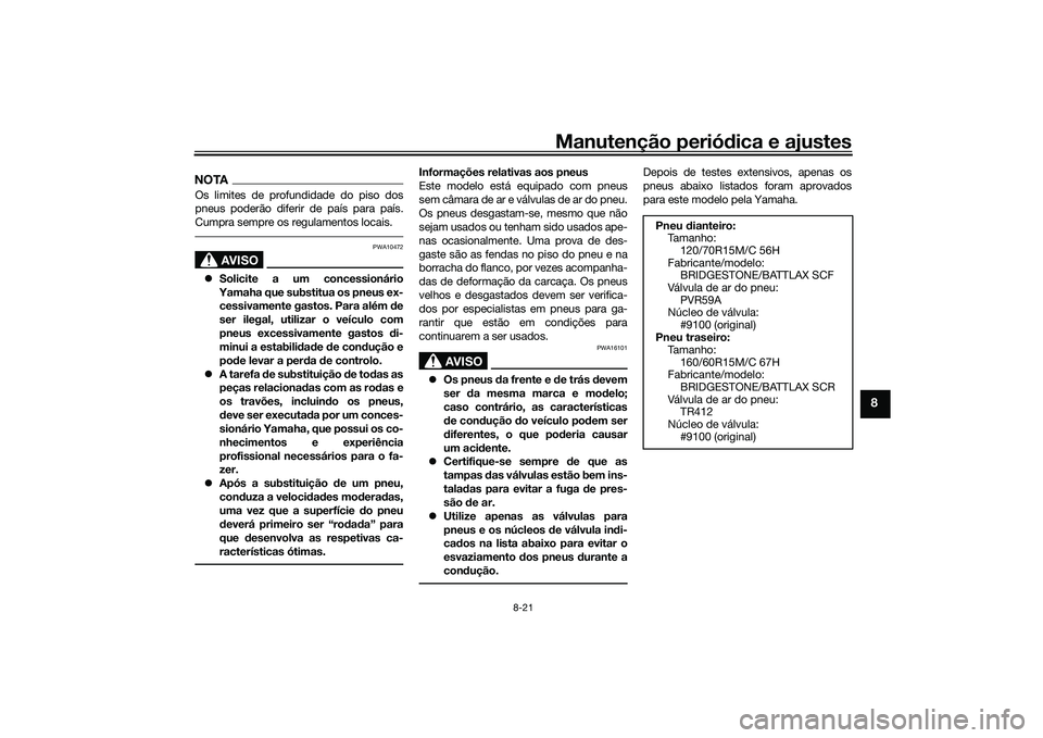 YAMAHA TMAX 2020  Manual de utilização (in Portuguese) Manutenção periódica e ajustes
8-21
8
NOTAOs limites de profundidade do piso dos
pneus poderão diferir de país para país.
Cumpra sempre os regulamentos locais.
AVISO
PWA10472
 Solicite a um c