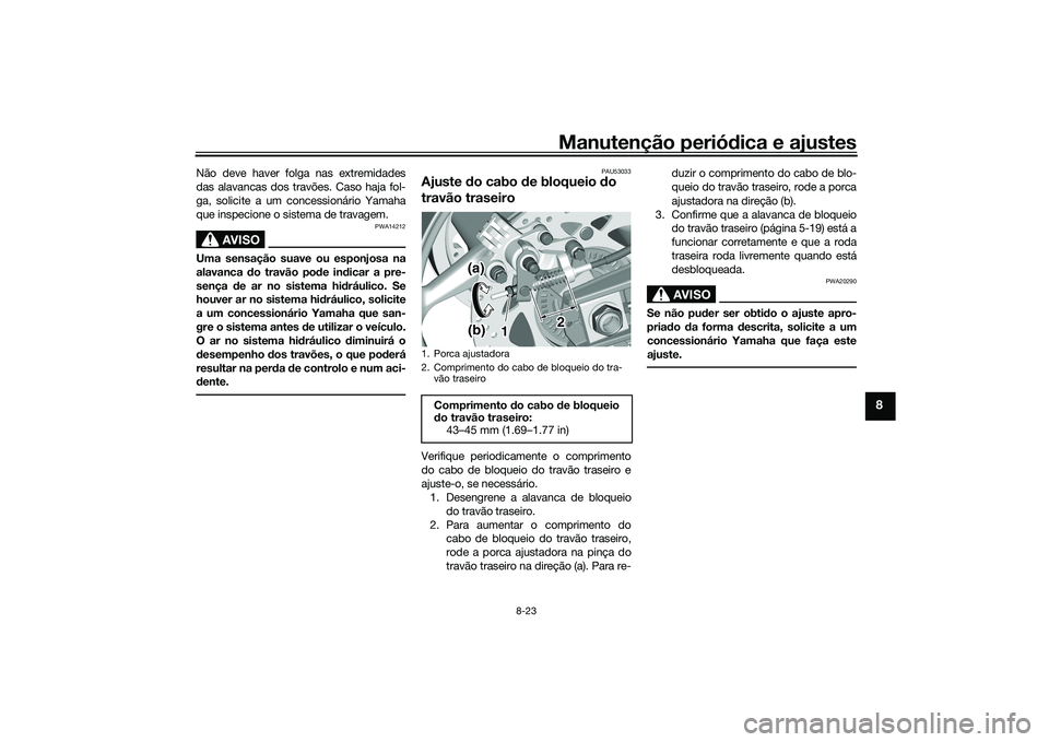 YAMAHA TMAX 2020  Manual de utilização (in Portuguese) Manutenção periódica e ajustes
8-23
8
Não deve haver folga nas extremidades
das alavancas dos travões. Caso haja fol-
ga, solicite a um concessionário Yamaha
que inspecione o sistema de travagem
