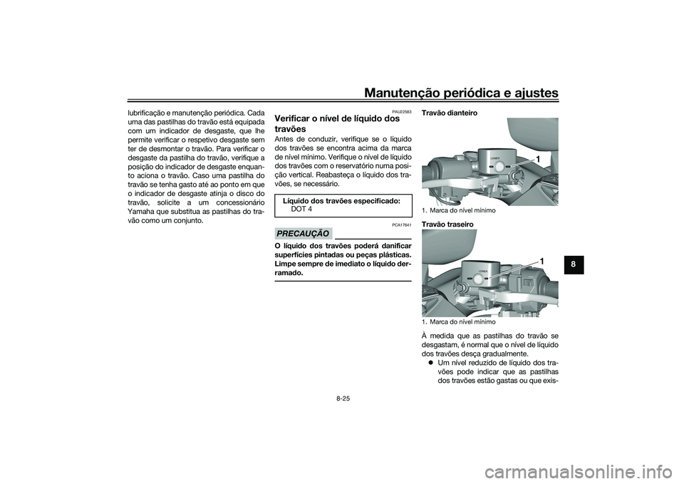 YAMAHA TMAX 2020  Manual de utilização (in Portuguese) Manutenção periódica e ajustes
8-25
8
lubrificação e manutenção periódica. Cada
uma das pastilhas do travão está equipada
com um indicador de desgaste, que lhe
permite verificar o respetivo 