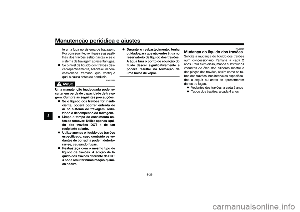 YAMAHA TMAX 2020  Manual de utilização (in Portuguese) Manutenção periódica e ajustes
8-26
8
te uma fuga no sistema de travagem.
Por conseguinte, verifique se as pasti-
lhas dos travões estão gastas e se o
sistema de travagem apresenta fugas.
 Se 